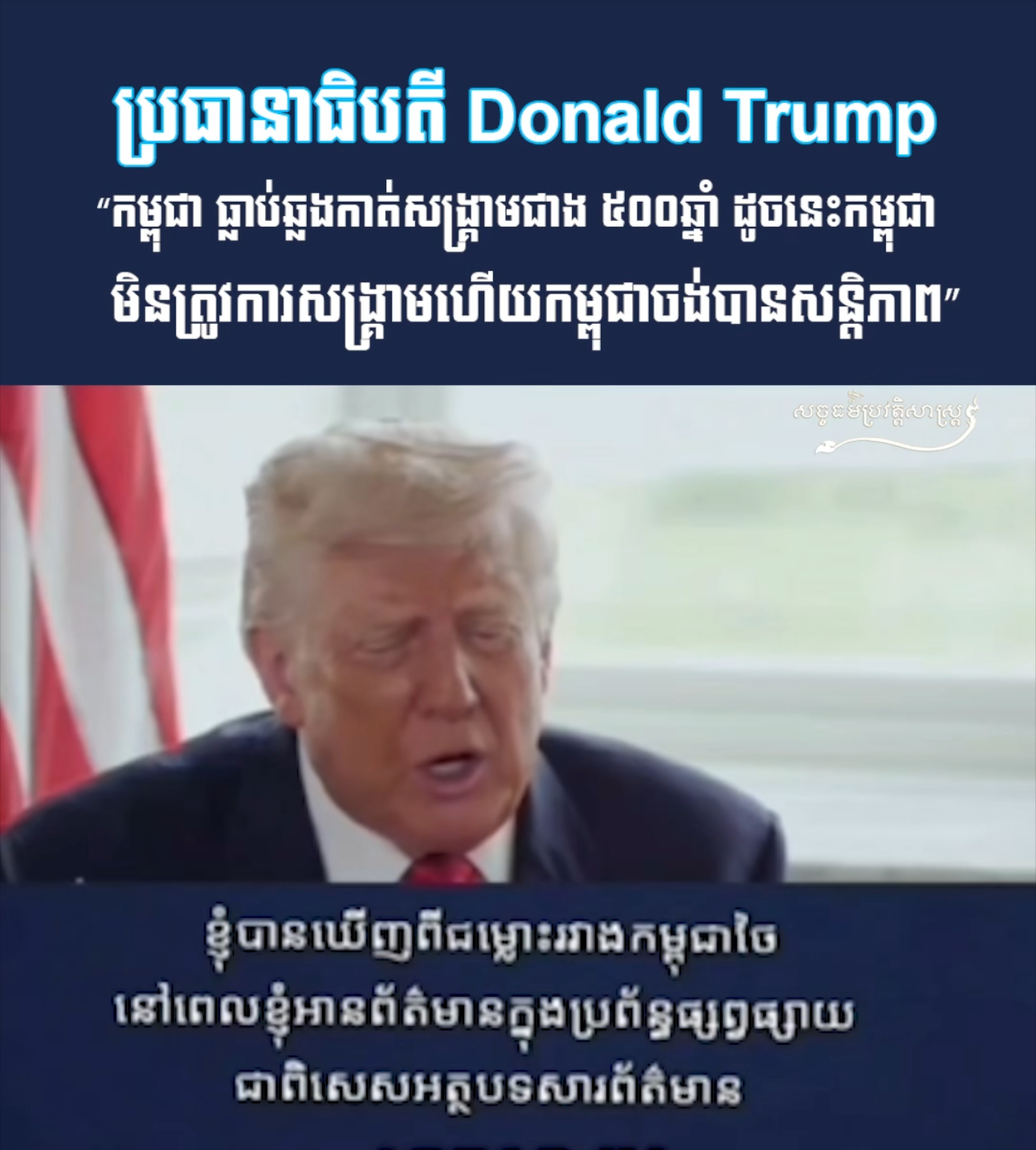 វីដេអូ៖ ប្រធានាធិបតី Donald Trump “កម្ពុជា ធ្លាប់ឆ្លងកាត់សង្រ្គាមជាង៥០០ឆ្នំា ដូចនេះកម្ពុជាមិនត្រូវការសង្រ្គាមហើយកម្ពុជាចង់បានសន្តិភាព”