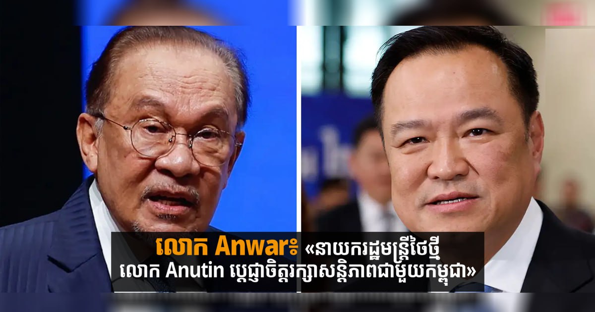 លោក Anwar៖ «នាយករដ្ឋមន្ត្រីថៃថ្មី លោក Anutin ប្តេជ្ញា​ចិត្ត​រក្សា​សន្តិភាពជាមួយកម្ពុជា